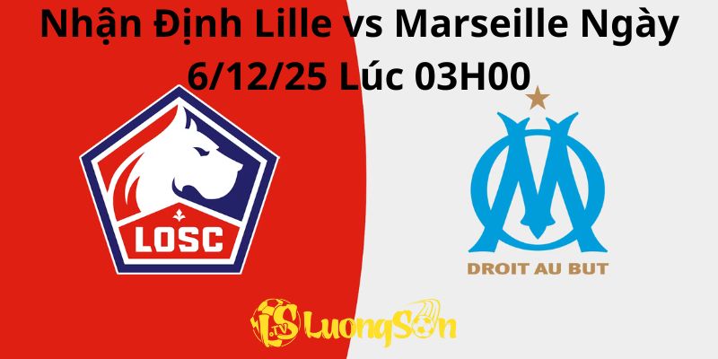 Nhận Định Lille vs Marseille Ngày 6/12/25 Lúc 03H00
